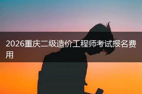 2026重庆二级造价工程师考试报名费用