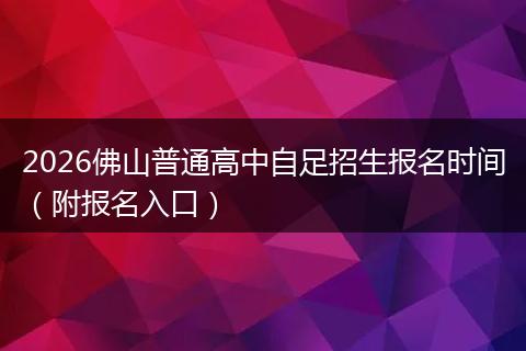 2026佛山普通高中自足招生报名时间（附报名入口）