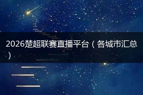 2026楚超联赛直播平台（各城市汇总）