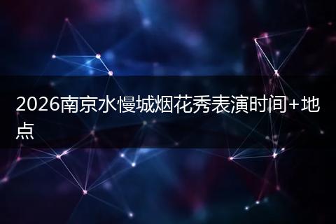 2026南京水慢城烟花秀表演时间+地点