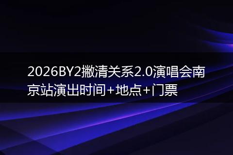2026BY2撇清关系2.0演唱会南京站演出时间+地点+门票