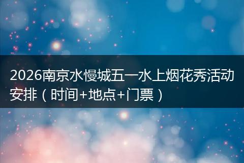 2026南京水慢城五一水上烟花秀活动安排（时间+地点+门票）