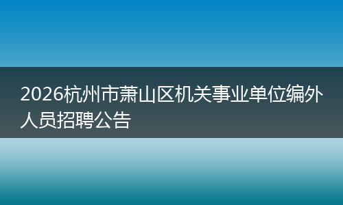 2026杭州市萧山区机关事业单位编外人员招聘公告