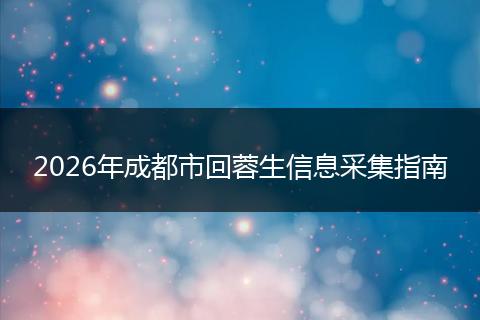 2026年成都市回蓉生信息采集指南