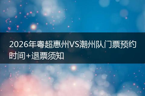 2026年粤超惠州VS潮州队门票预约时间+退票须知
