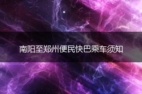 南阳至郑州便民快巴乘车须知