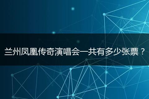 兰州凤凰传奇演唱会一共有多少张票？