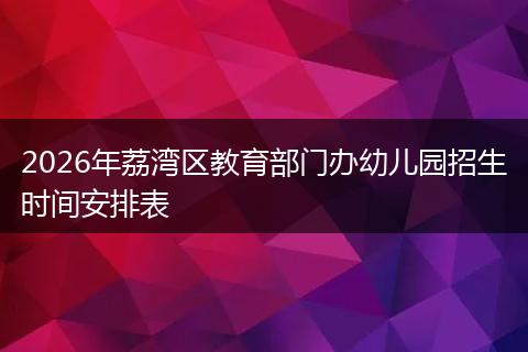 2026年荔湾区教育部门办幼儿园招生时间安排表