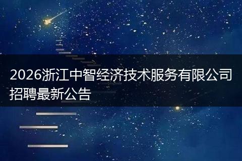 2026浙江中智经济技术服务有限公司招聘最新公告