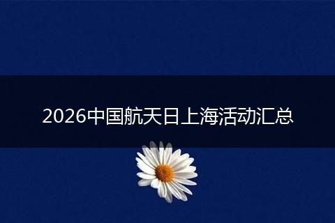 2026中国航天日上海活动汇总