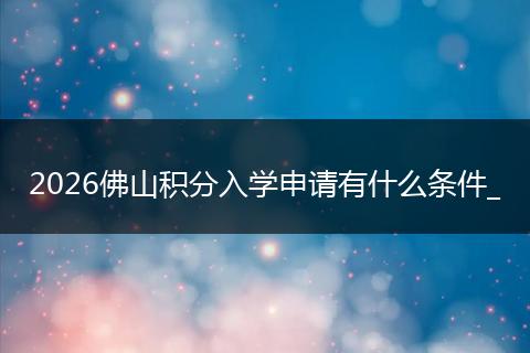 2026佛山积分入学申请有什么条件_