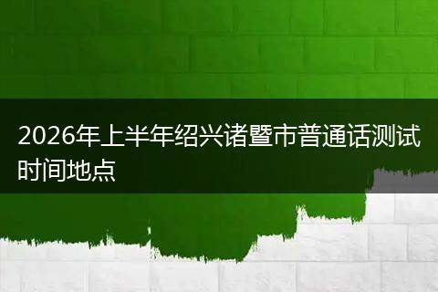 2026年上半年绍兴诸暨市普通话测试时间地点