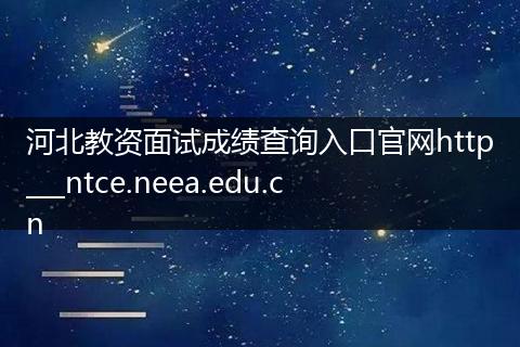 河北教资面试成绩查询入口官网http___ntce.neea.edu.cn