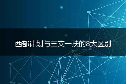 西部计划与三支一扶的8大区别