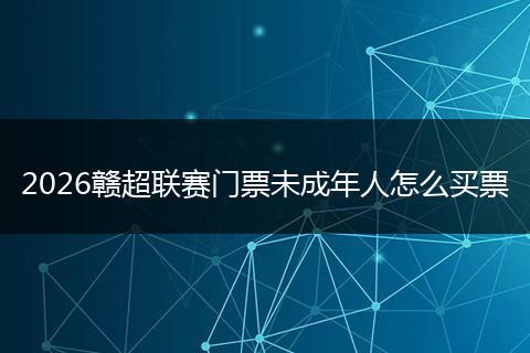 2026赣超联赛门票未成年人怎么买票
