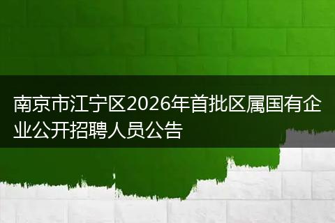 南京市江宁区2026年首批区属国有企业公开招聘人员公告