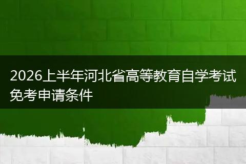 2026上半年河北省高等教育自学考试免考申请条件