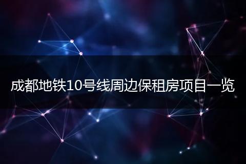 成都地铁10号线周边保租房项目一览