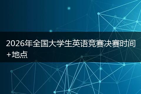 2026年全国大学生英语竞赛决赛时间+地点