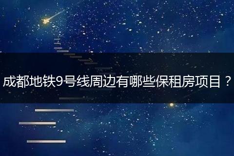 成都地铁9号线周边有哪些保租房项目？