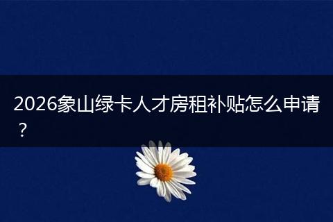 2026象山绿卡人才房租补贴怎么申请？