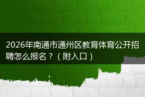 2026年南通市通州区教育体育公开招聘怎么报名？（附入口）
