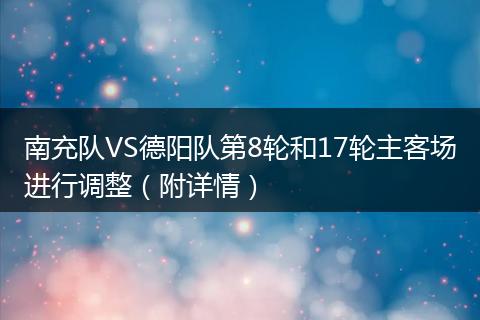 南充队VS德阳队第8轮和17轮主客场进行调整（附详情）
