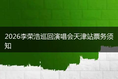 2026李荣浩巡回演唱会天津站票务须知