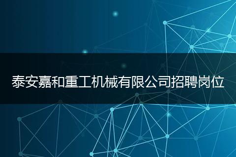 泰安嘉和重工机械有限公司招聘岗位