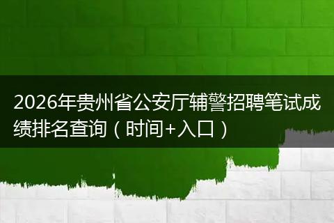2026年贵州省公安厅辅警招聘笔试成绩排名查询（时间+入口）