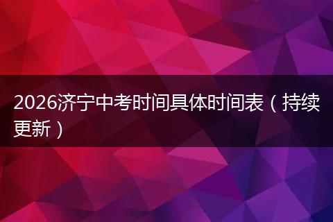 2026济宁中考时间具体时间表（持续更新）