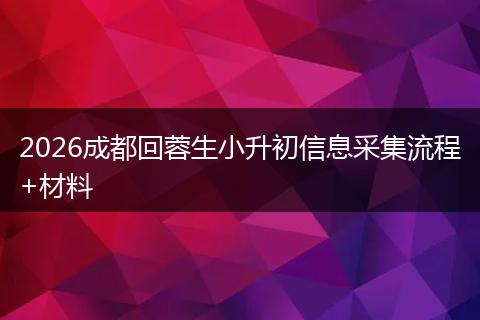 2026成都回蓉生小升初信息采集流程+材料