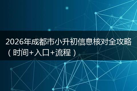 2026年成都市小升初信息核对全攻略（时间+入口+流程）