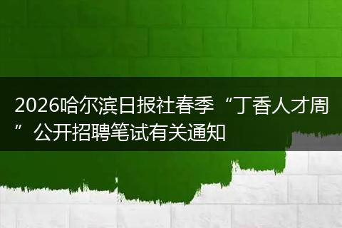 2026哈尔滨日报社春季“丁香人才周”公开招聘笔试有关通知