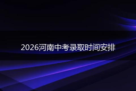 2026河南中考录取时间安排