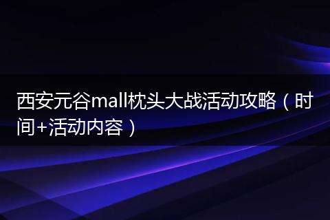 西安元谷mall枕头大战活动攻略（时间+活动内容）