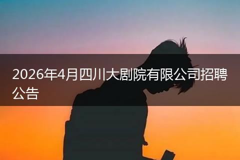 2026年4月四川大剧院有限公司招聘公告