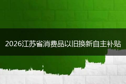 2026江苏省消费品以旧换新自主补贴