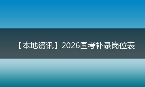 【本地资讯】2026国考补录岗位表