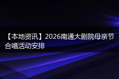 【本地资讯】2026南通大剧院母亲节合唱活动安排