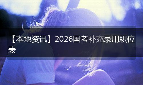 【本地资讯】2026国考补充录用职位表