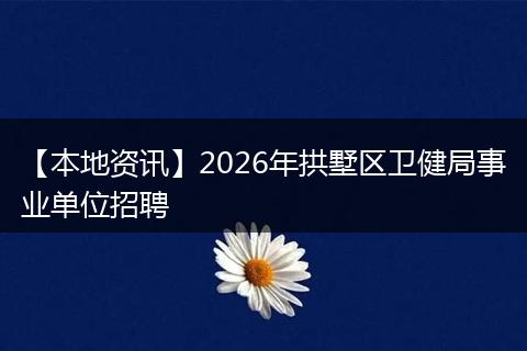 【本地资讯】2026年拱墅区卫健局事业单位招聘