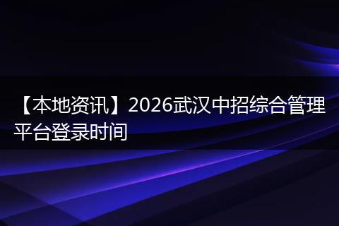 【本地资讯】2026武汉中招综合管理平台登录时间