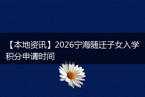 【本地资讯】2026宁海随迁子女入学积分申请时间
