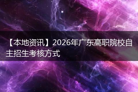 【本地资讯】2026年广东高职院校自主招生考核方式