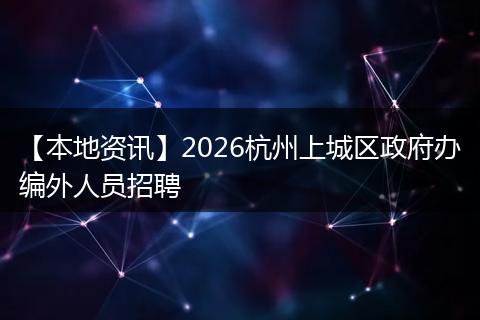 【本地资讯】2026杭州上城区政府办编外人员招聘