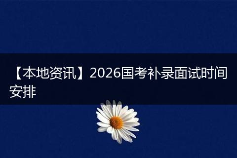 【本地资讯】2026国考补录面试时间安排