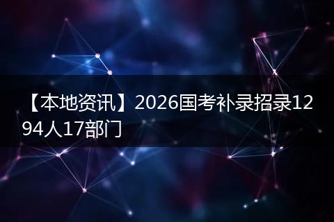 【本地资讯】2026国考补录招录1294人17部门