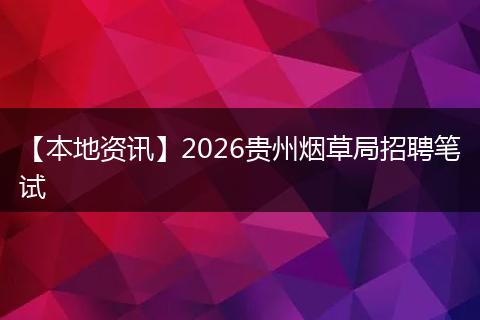 【本地资讯】2026贵州烟草局招聘笔试