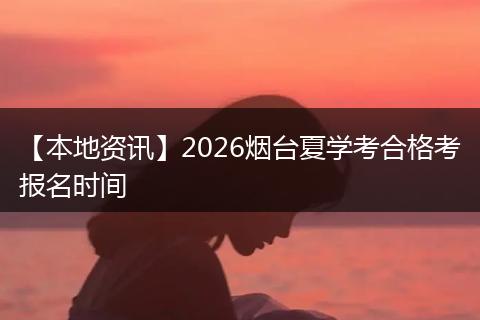 【本地资讯】2026烟台夏学考合格考报名时间